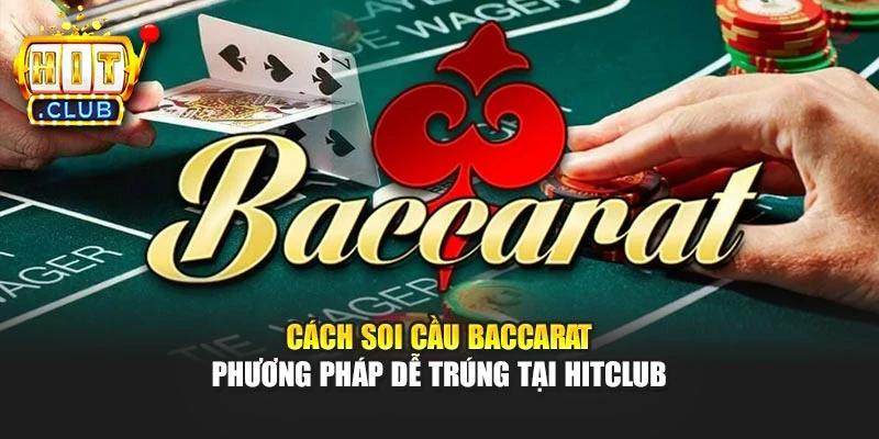 Cách Soi Cầu Baccarat - Phương Pháp Dễ Trúng Tại Hitclub